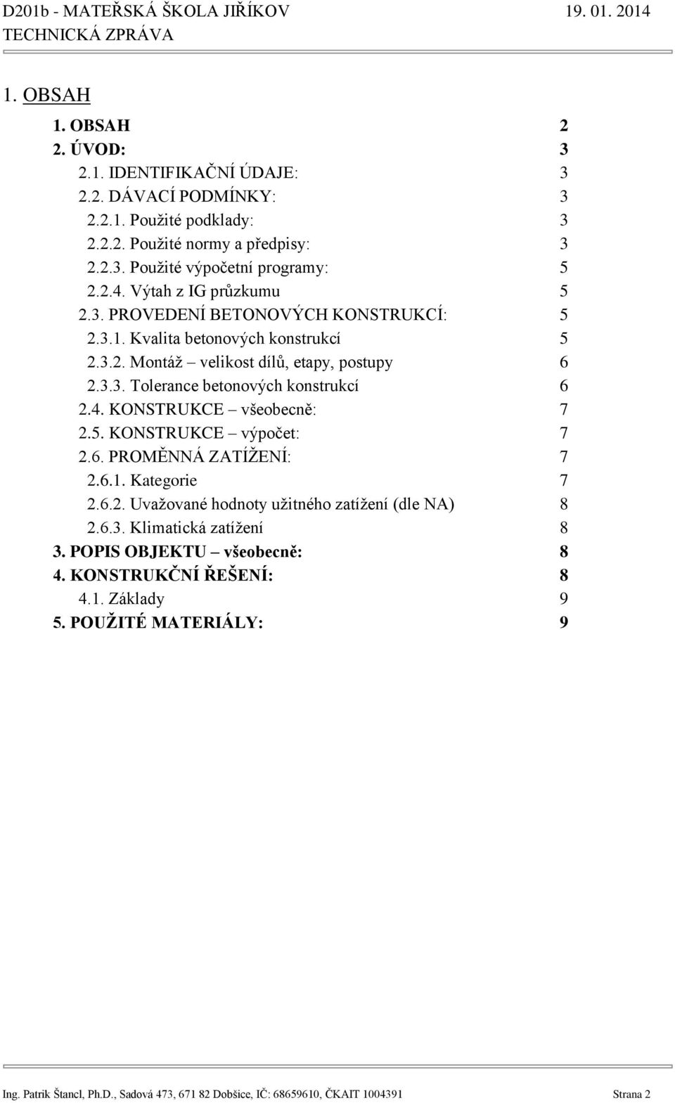 4. KONSTRUKCE všeobecně: 7 2.5. KONSTRUKCE výpočet: 7 2.6. PROMĚNNÁ ZATÍŽENÍ: 7 2.6.1. Kategorie 7 2.6.2. Uvažované hodnoty užitného zatížení (dle NA) 8 2.6.3. Klimatická zatížení 8 3.