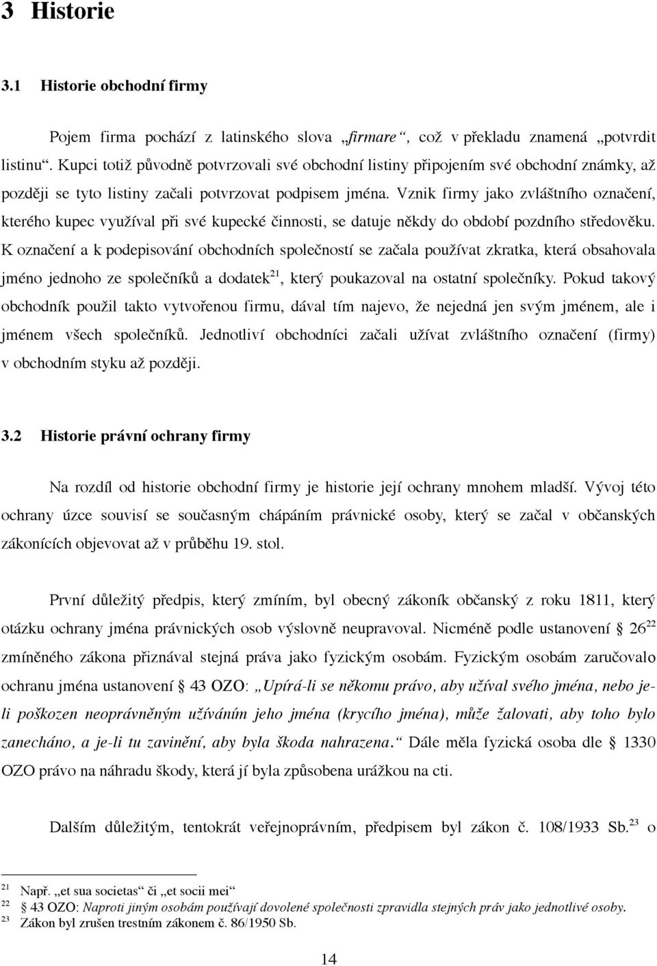 Vznik firmy jako zvláštního označení, kterého kupec využíval při své kupecké činnosti, se datuje někdy do období pozdního středověku.