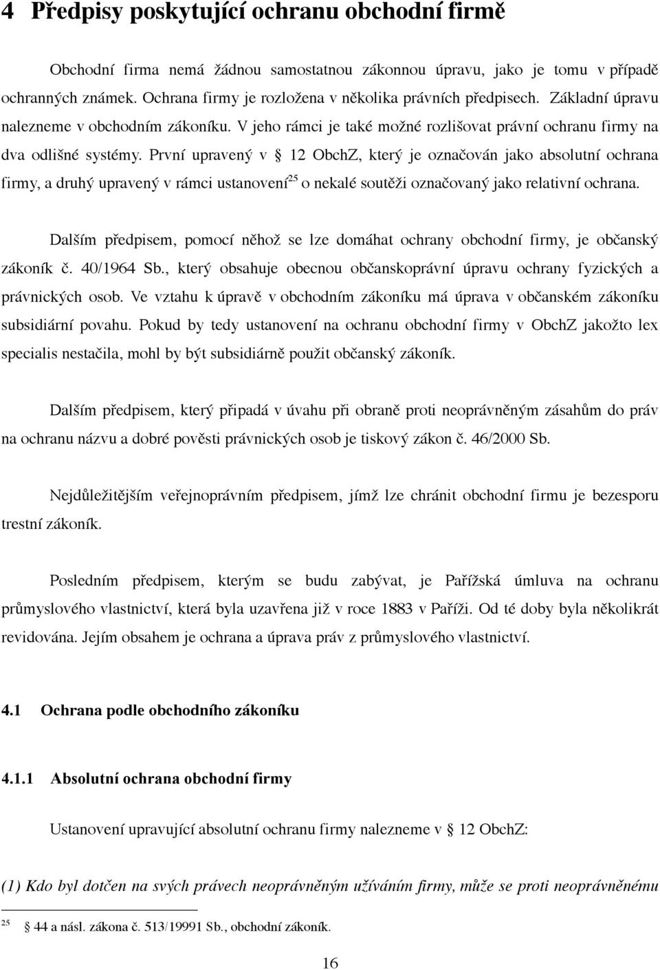 První upravený v 12 ObchZ, který je označován jako absolutní ochrana firmy, a druhý upravený v rámci ustanovení 25 o nekalé soutěži označovaný jako relativní ochrana.