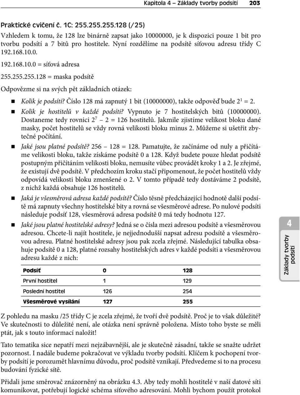 168.10.0. 192.168.10.0 = síťová adresa 255.255.255.128 = maska podsítě Odpovězme si na svých pět základních otázek: Kolik je podsítí? Číslo 128 má zapnutý 1 bit (10000000), takže odpověď bude 2 1 = 2.