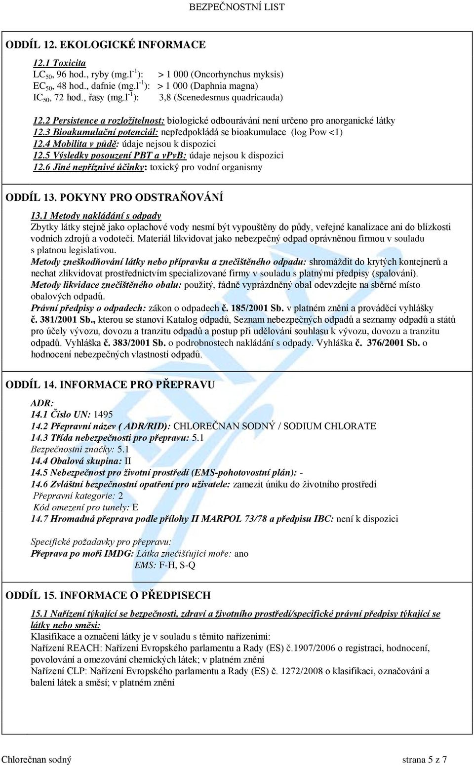 3 Bioakumulační potenciál: nepředpokládá se bioakumulace (log Pow <1) 12.4 Mobilita v půdě: údaje nejsou k dispozici 12.5 Výsledky posouzení PBT a vpvb: údaje nejsou k dispozici 12.