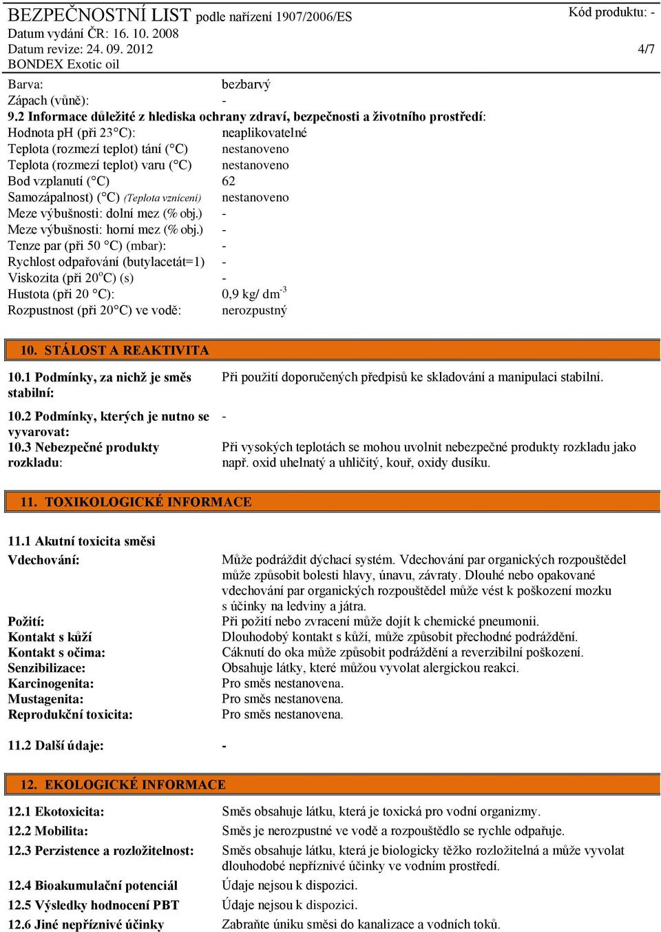 ( C) nestanoveno Bod vzplanutí ( C) 62 Samozápalnost) ( C) (Teplota vznícení) nestanoveno Meze výbušnosti: dolní mez (% obj.) - Meze výbušnosti: horní mez (% obj.