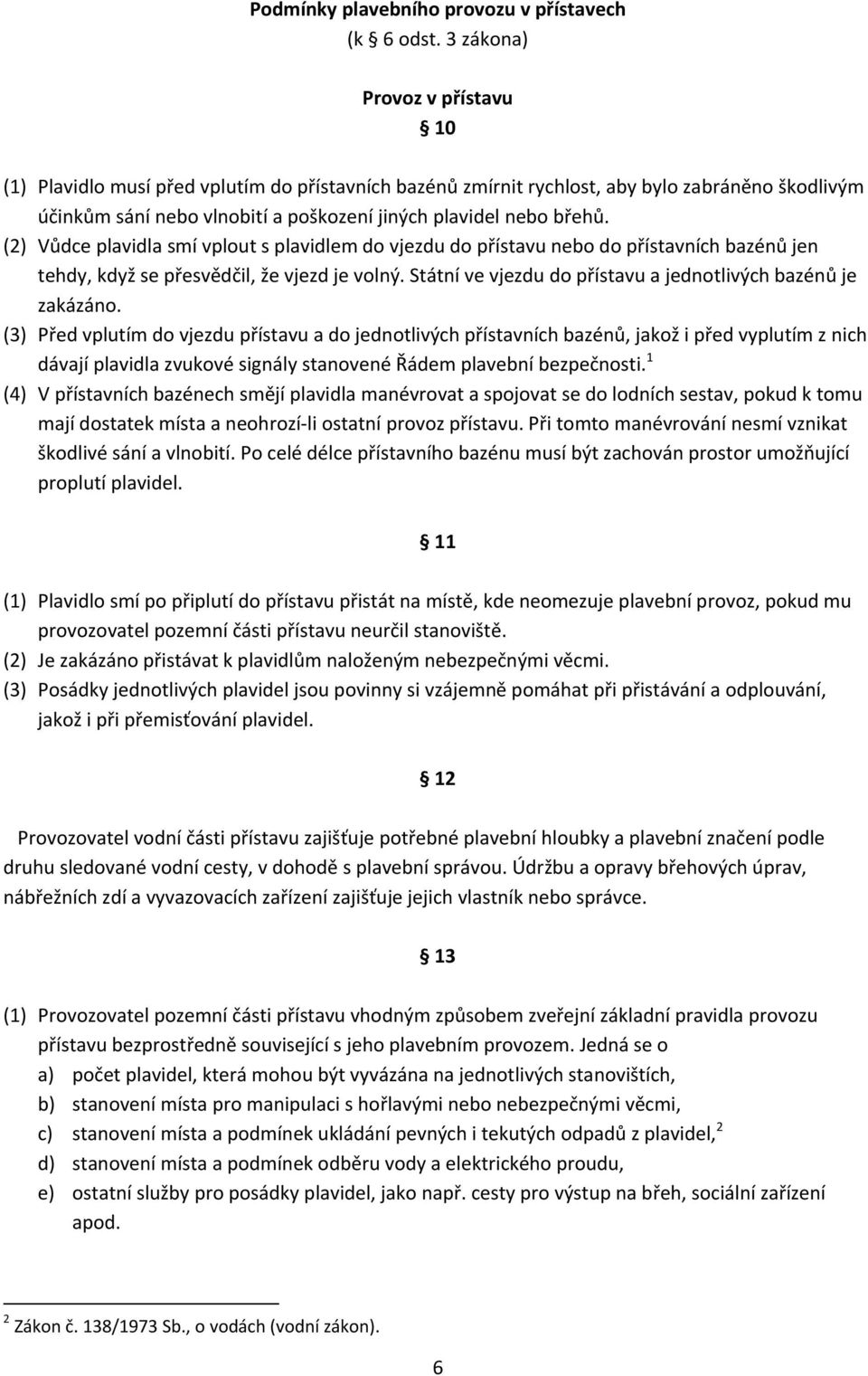 (2) Vůdce plavidla smí vplout s plavidlem do vjezdu do přístavu nebo do přístavních bazénů jen tehdy, když se přesvědčil, že vjezd je volný.