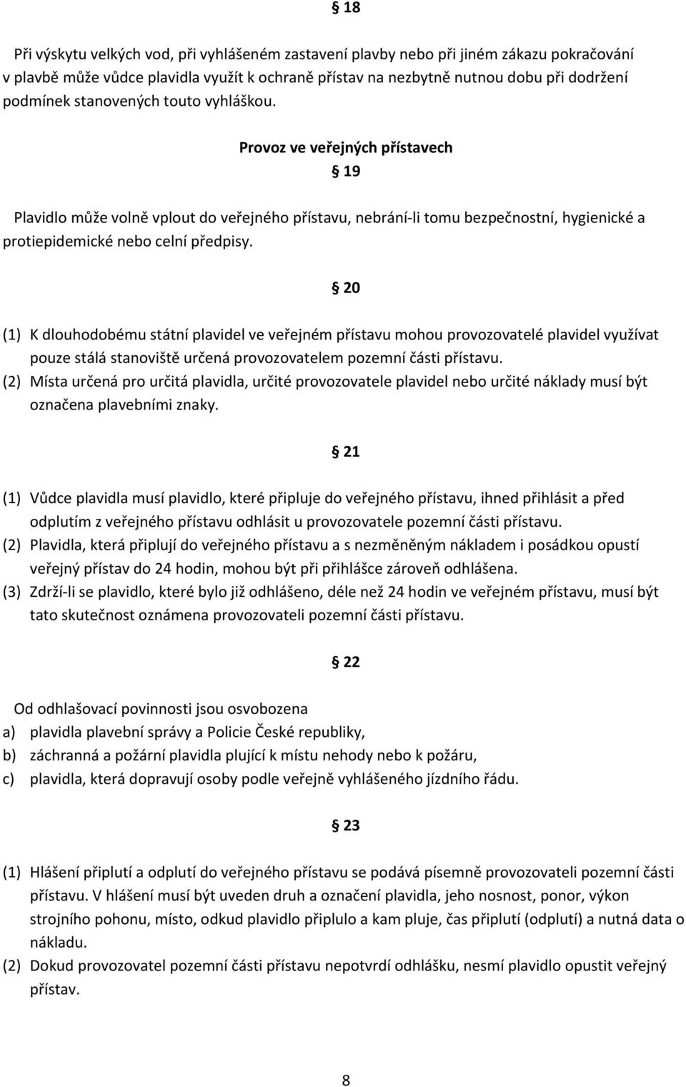 20 (1) K dlouhodobému státní plavidel ve veřejném přístavu mohou provozovatelé plavidel využívat pouze stálá stanoviště určená provozovatelem pozemní části přístavu.