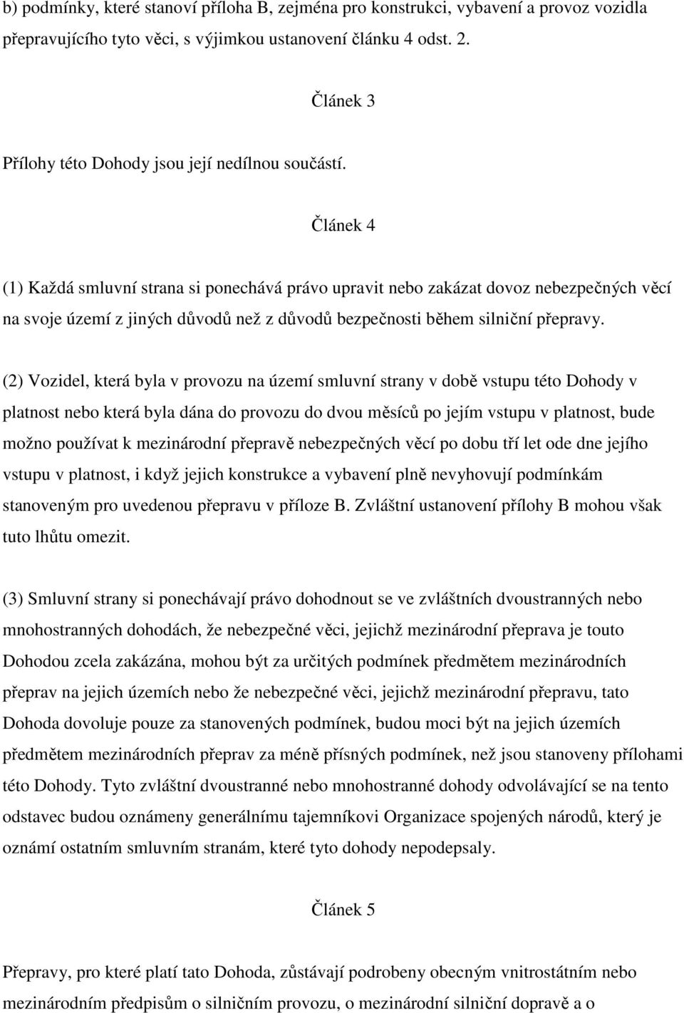 Článek 4 (1) Každá smluvní strana si ponechává právo upravit nebo zakázat dovoz nebezpečných věcí na svoje území z jiných důvodů než z důvodů bezpečnosti během silniční přepravy.