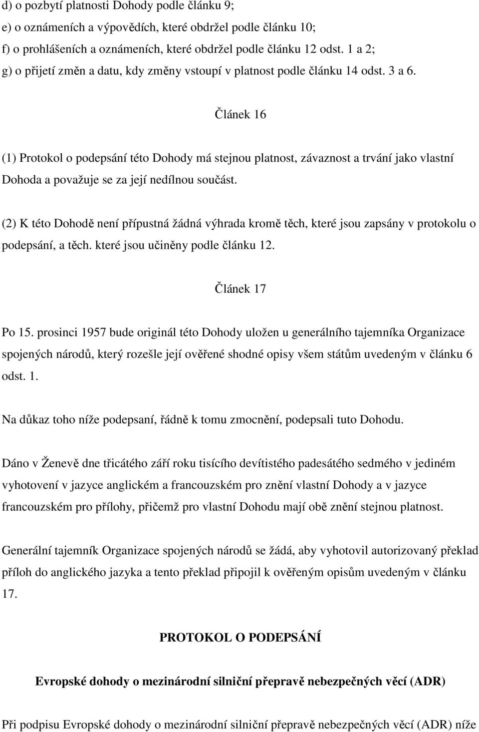 Článek 16 (1) Protokol o podepsání této Dohody má stejnou platnost, závaznost a trvání jako vlastní Dohoda a považuje se za její nedílnou součást.