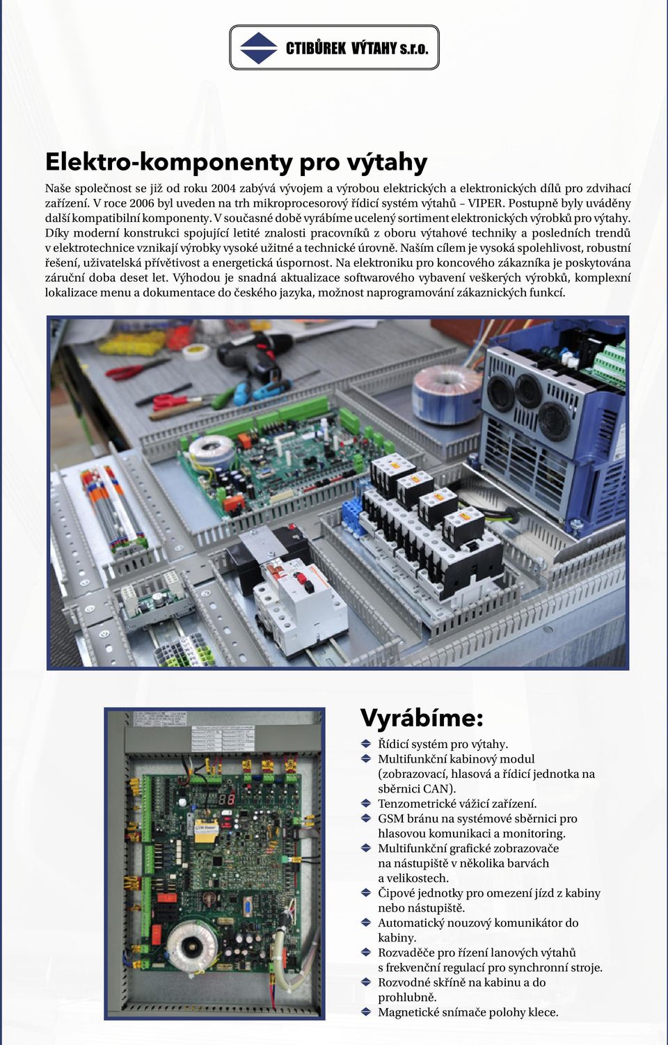 V současné době vyrábíme ucelený sortiment elektronických výrobků pro výtahy.