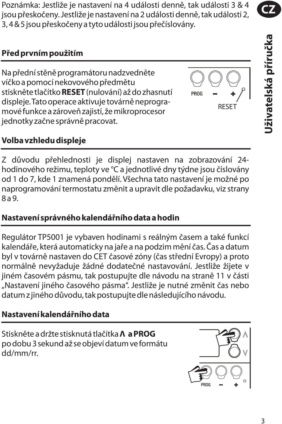 CZ Před prvním použitím Na přední stěně programátoru nadzvedněte víčko a pomocí nekovového předmětu stiskněte tlačítko RESET(nulování) až do zhasnutí displeje.