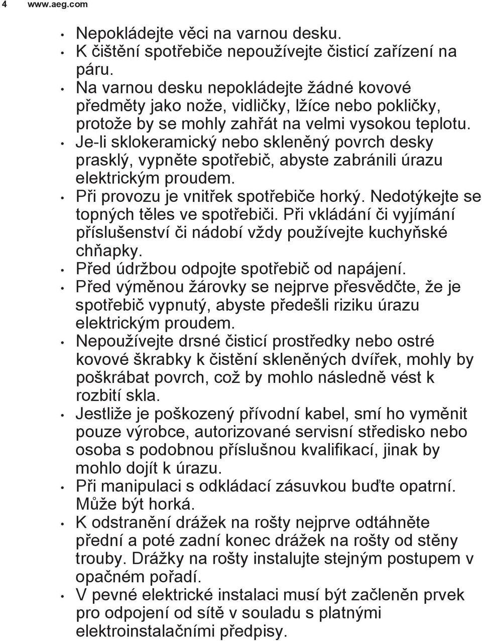 Je-li sklokeramický nebo skleněný povrch desky prasklý, vypněte spotřebič, abyste zabránili úrazu elektrickým proudem. Při provozu je vnitřek spotřebiče horký.