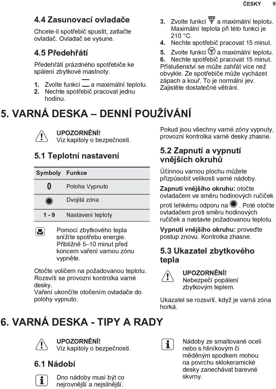 VARNÁ DESKA DENNÍ POUŽÍVÁNÍ Viz kapitoly o bezpečnosti. 5.1 Teplotní nastavení Symboly Funkce Poloha Vypnuto Dvojitá zóna 1-9 Nastavení teploty Pomocí zbytkového tepla snížíte spotřebu energie.