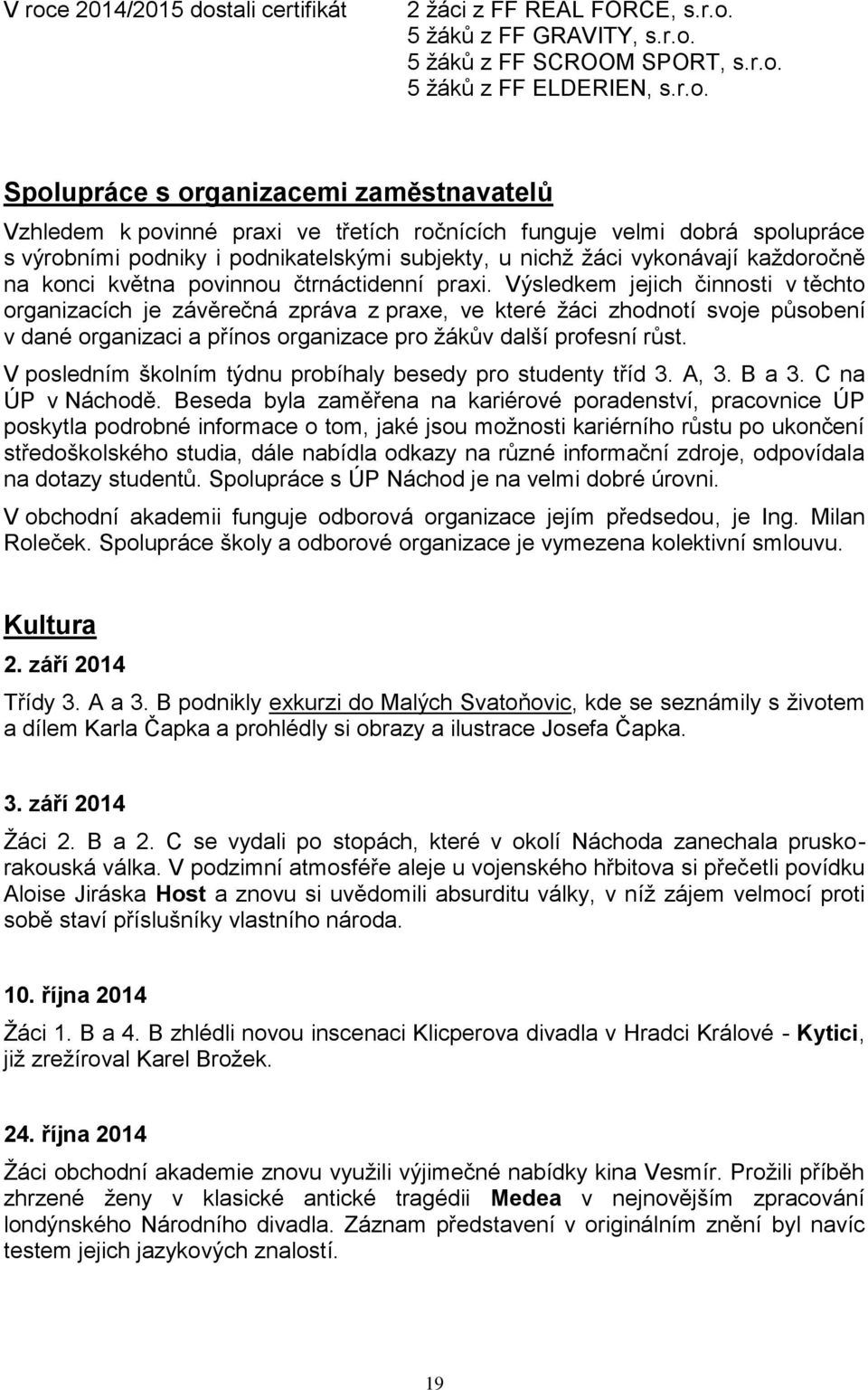 praxi. Výsledkem jejich činnosti v těchto organizacích je závěrečná zpráva z praxe, ve které žáci zhodnotí svoje působení v dané organizaci a přínos organizace pro žákův další profesní růst.