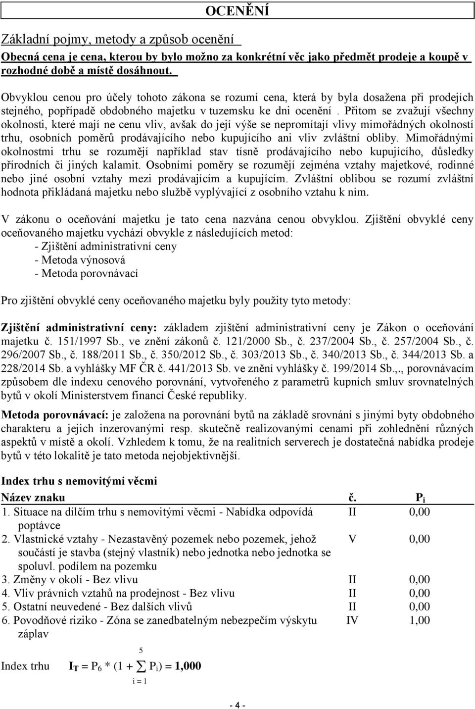 Přitom se zvažují všechny okolnosti, které mají ne cenu vliv, avšak do její výše se nepromítají vlivy mimořádných okolností trhu, osobních poměrů prodávajícího nebo kupujícího ani vliv zvláštní