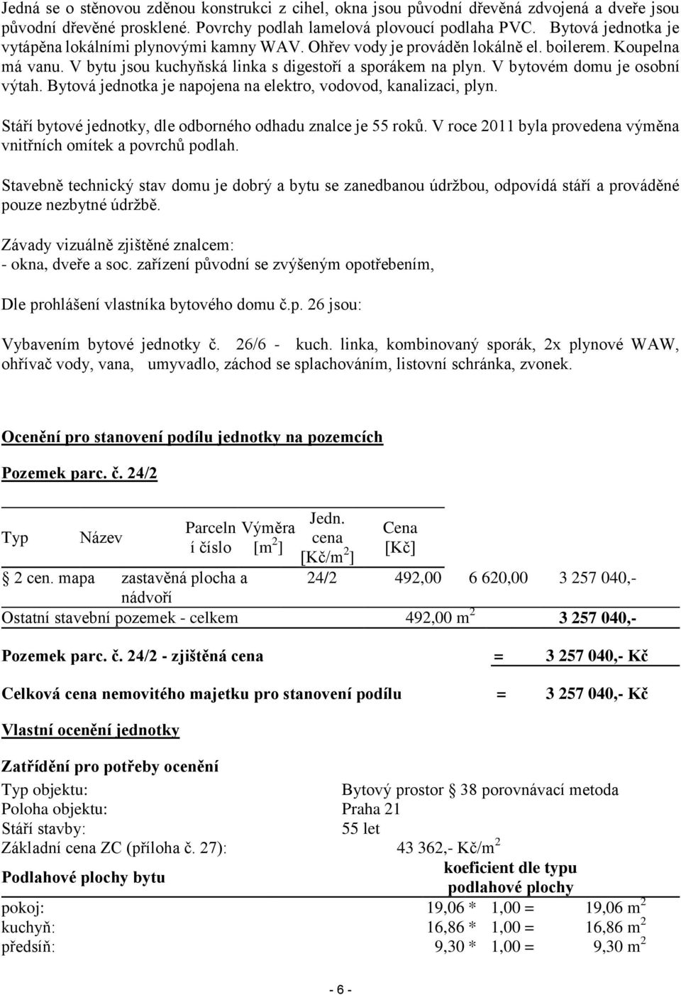 V bytovém domu je osobní výtah. Bytová jednotka je napojena na elektro, vodovod, kanalizaci, plyn. Stáří bytové jednotky, dle odborného odhadu znalce je 55 roků.