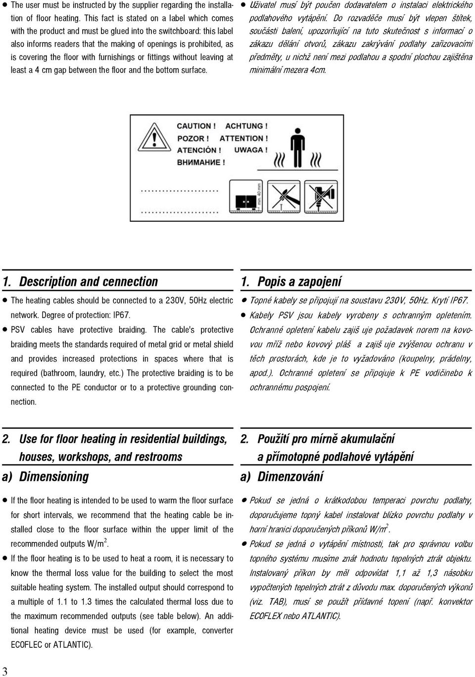 with furnishings or fittings without leaving at least a 4 cm gap between the floor and the bottom surface. Uživatel musí být poučen dodavatelem o instalaci elektrického podlahového vytápění.