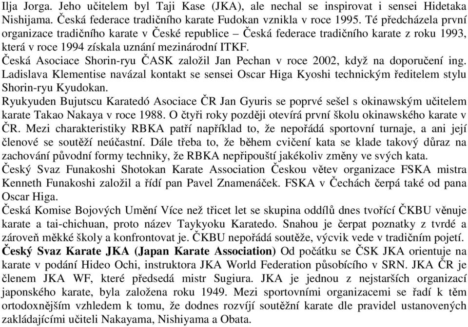 Česká Asociace Shorin-ryu ČASK založil Jan Pechan v roce 2002, když na doporučení ing. Ladislava Klementise navázal kontakt se sensei Oscar Higa Kyoshi technickým ředitelem stylu Shorin-ryu Kyudokan.