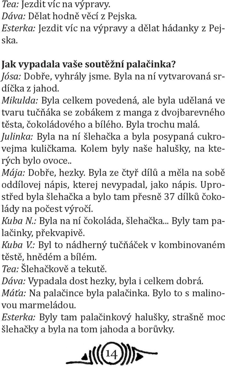 Julinka: Byla na ní šlehačka a byla posypaná cukrovejma kuličkama. Kolem byly naše halušky, na kterých bylo ovoce.. Mája: Dobře, hezky.