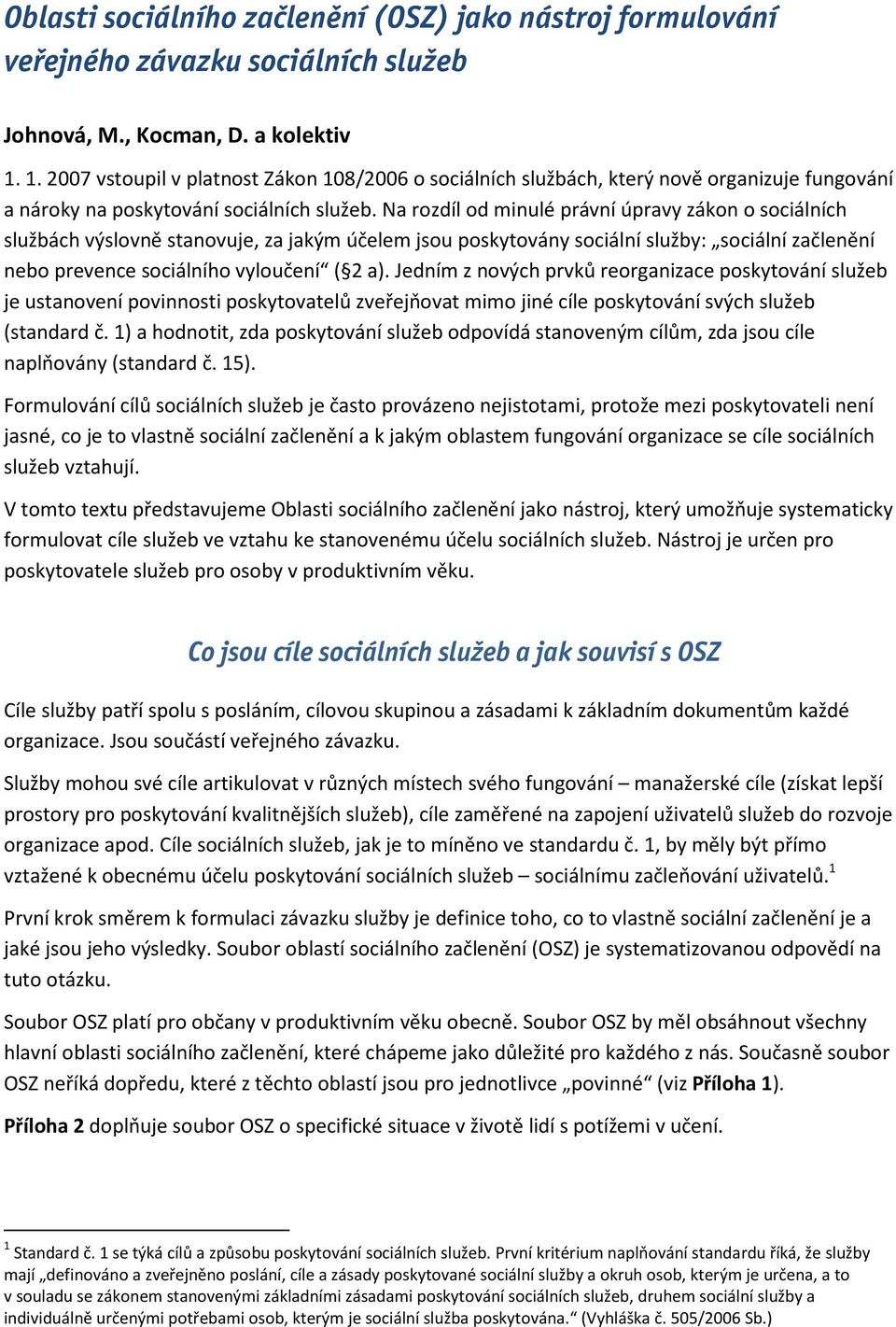 Na rozdíl od minulé právní úpravy zákon o sociálních službách výslovně stanovuje, za jakým účelem jsou poskytovány sociální služby: sociální začlenění nebo prevence sociálního vyloučení ( 2 a).