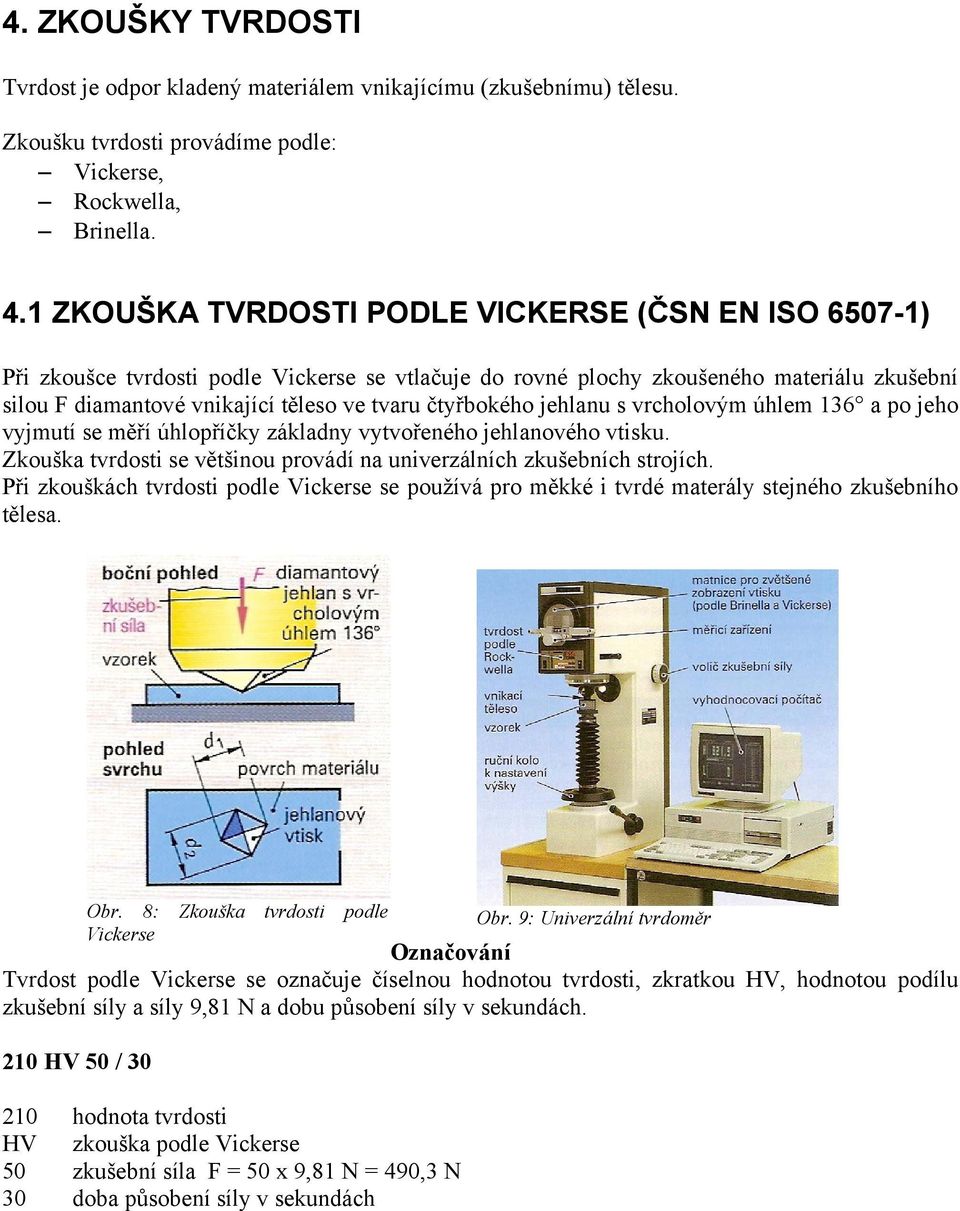 čtyřbokého jehlanu s vrcholovým úhlem 136 a po jeho vyjmutí se měří úhlopříčky základny vytvořeného jehlanového vtisku. Zkouška tvrdosti se většinou provádí na univerzálních zkušebních strojích.