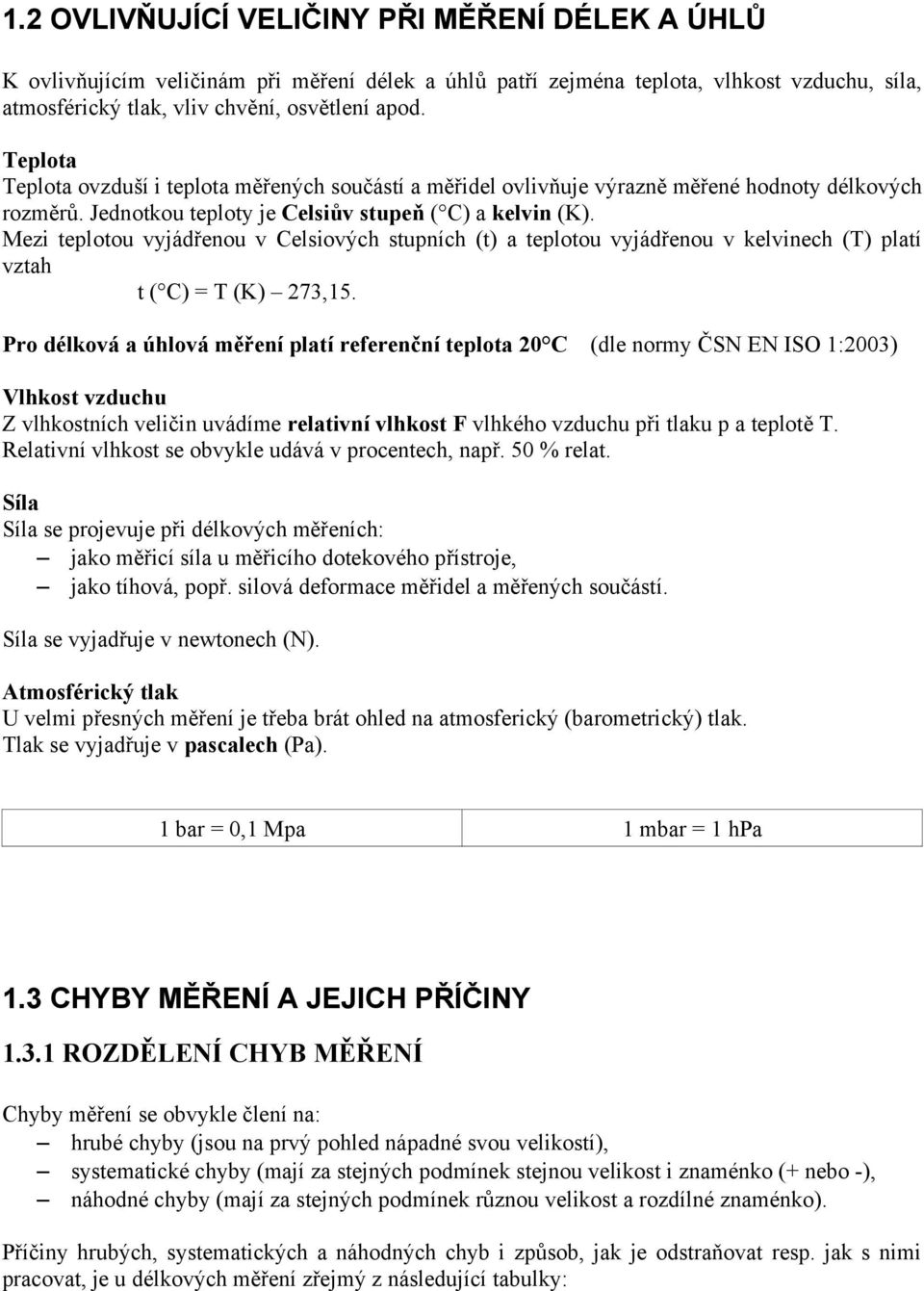 Mezi teplotou vyjádřenou v Celsiových stupních (t) a teplotou vyjádřenou v kelvinech (T) platí vztah t ( C) = T (K) 273,15.