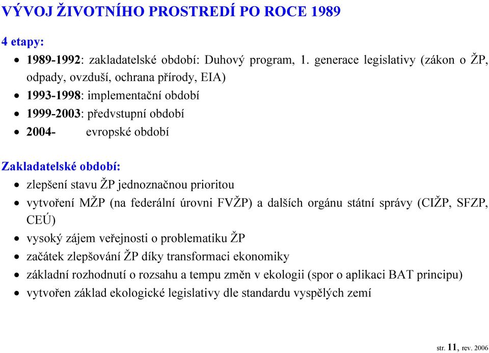 Zakladatelské období: zlepšení stavu ŽP jednoznačnou prioritou vytvoření MŽP (na federální úrovni FVŽP) a dalších orgánu státní správy (CIŽP, SFZP, CEÚ) vysoký zájem