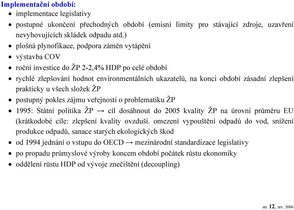 prakticky u všech složek ŽP postupný pokles zájmu veřejnosti o problematiku ŽP 1995: Státní politika ŽP cíl dosáhnout do 2005 kvality ŽP na úrovni průměru EU (krátkodobé cíle: zlepšení kvality