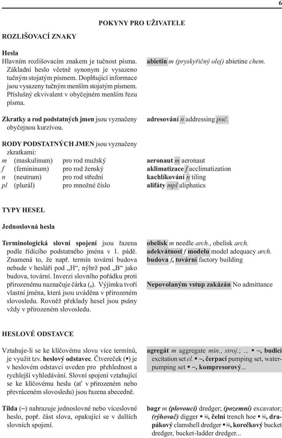 RODY PODSTATNÝCH JMEN jsou vyznačeny zkratkami: m (maskulinum) pro rod mužský f (femininum) pro rod ženský n (neutrum) pro rod střední pl (plurál) pro množné číslo abietin m (pryskyřičný olej)