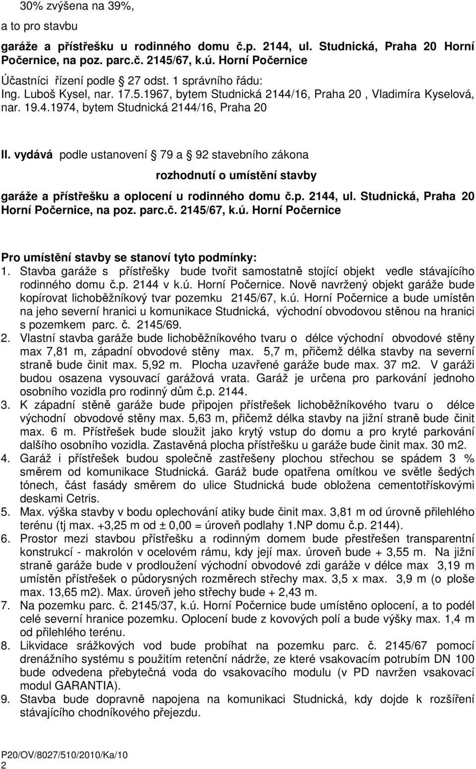 vydává podle ustanovení 79 a 92 stavebního zákona rozhodnutí o umístění stavby garáže a přístřešku a oplocení u rodinného domu č.p. 2144, ul. Studnická, Praha 20 Horní Počernice, na poz. parc.č. 2145/67, k.