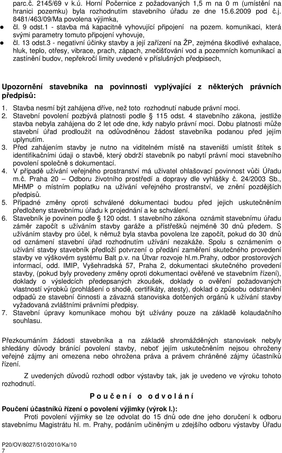 3 - negativní účinky stavby a její zařízení na ŽP, zejména škodlivé exhalace, hluk, teplo, otřesy, vibrace, prach, zápach, znečišťování vod a pozemních komunikací a zastínění budov, nepřekročí limity