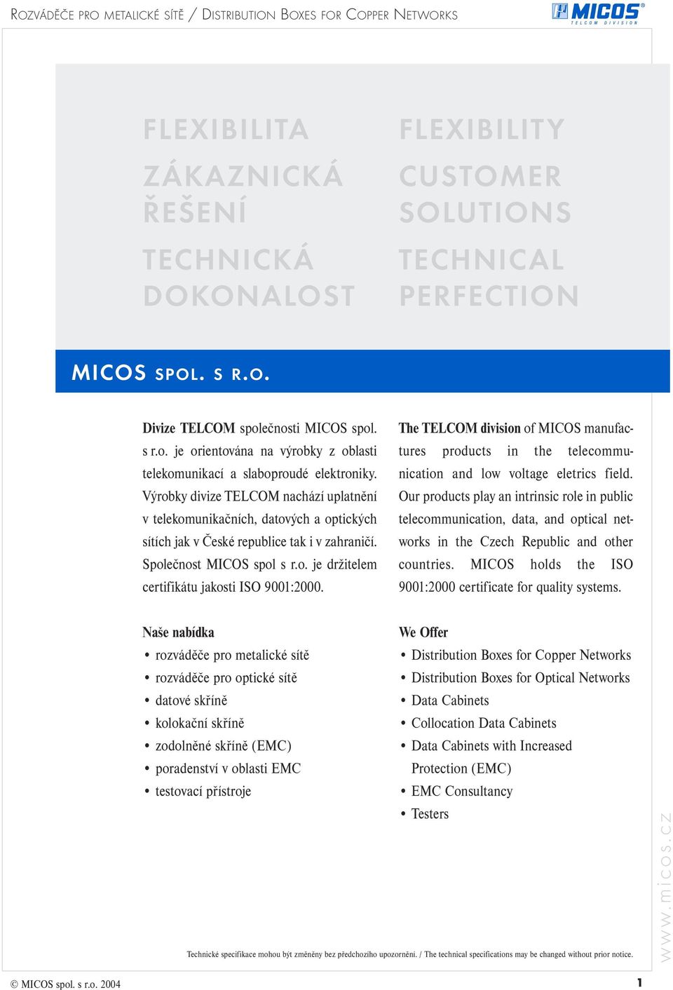 Výrobky divize TELCOM nachází uplatnění v telekomunikačních, datových a optických sítích jak v České republice tak i v zahraničí. Společnost MICOS spol s r.o. je držitelem certifikátu jakosti ISO 9001:2000.