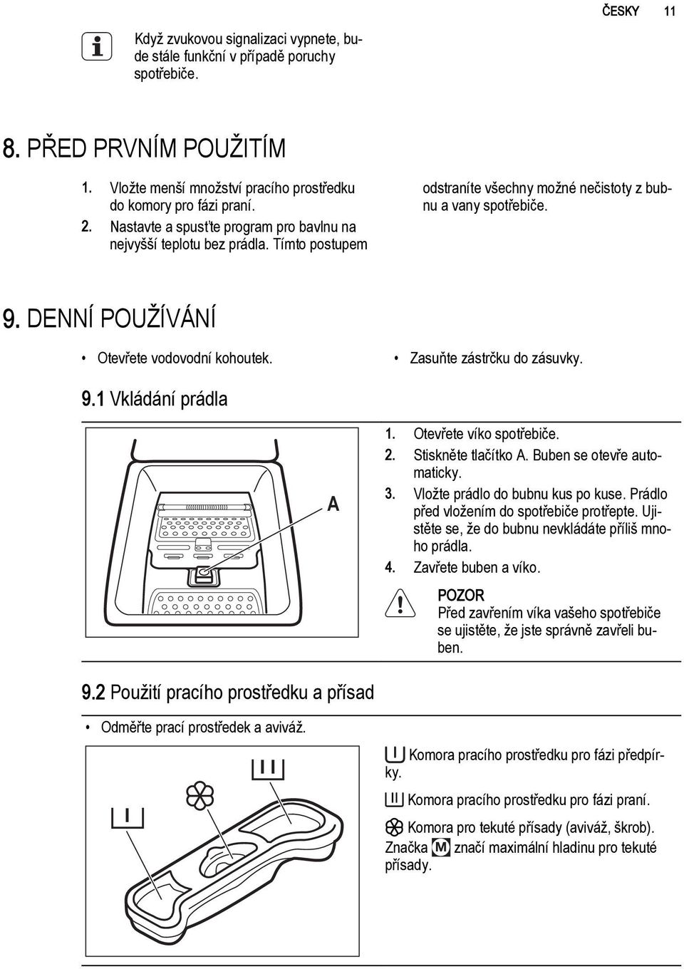 Zasuňte zástrčku do zásuvky. 9.1 Vkládání prádla A 1. Otevřete víko spotřebiče. 2. Stiskněte tlačítko A. Buben se otevře automaticky. 3. Vložte prádlo do bubnu kus po kuse.