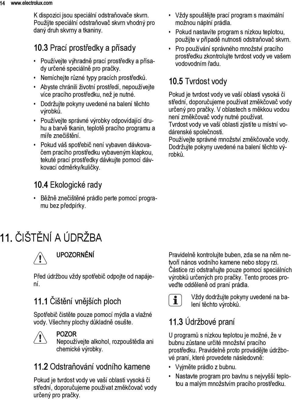 Abyste chránili životní prostředí, nepoužívejte více pracího prostředku, než je nutné. Dodržujte pokyny uvedené na balení těchto výrobků.