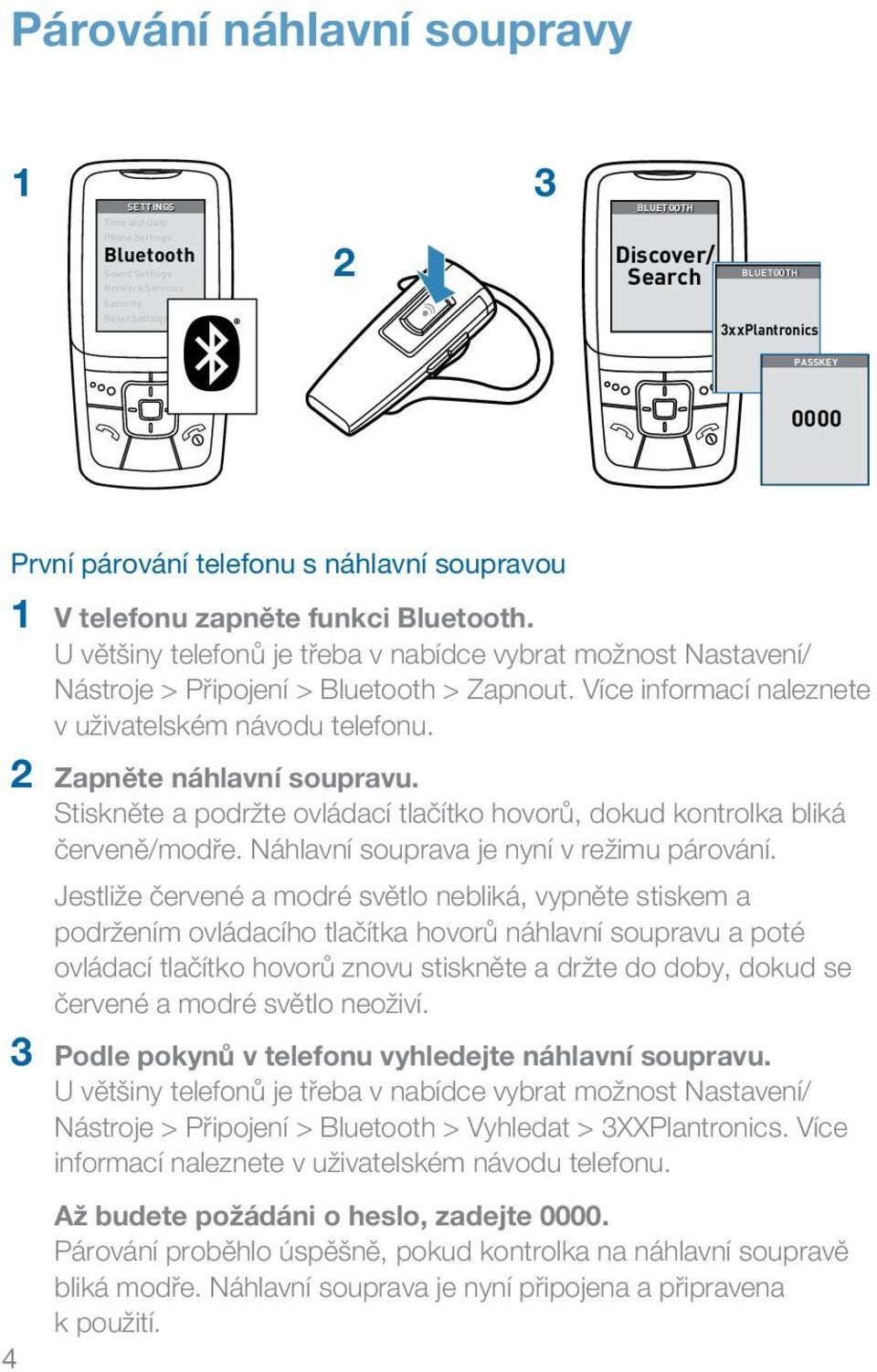 Více informací naleznete v uživatelském návodu telefonu. 2 Zapněte náhlavní soupravu. Stiskněte a podržte ovládací tlačítko hovorů, dokud kontrolka bliká červeně/modře.