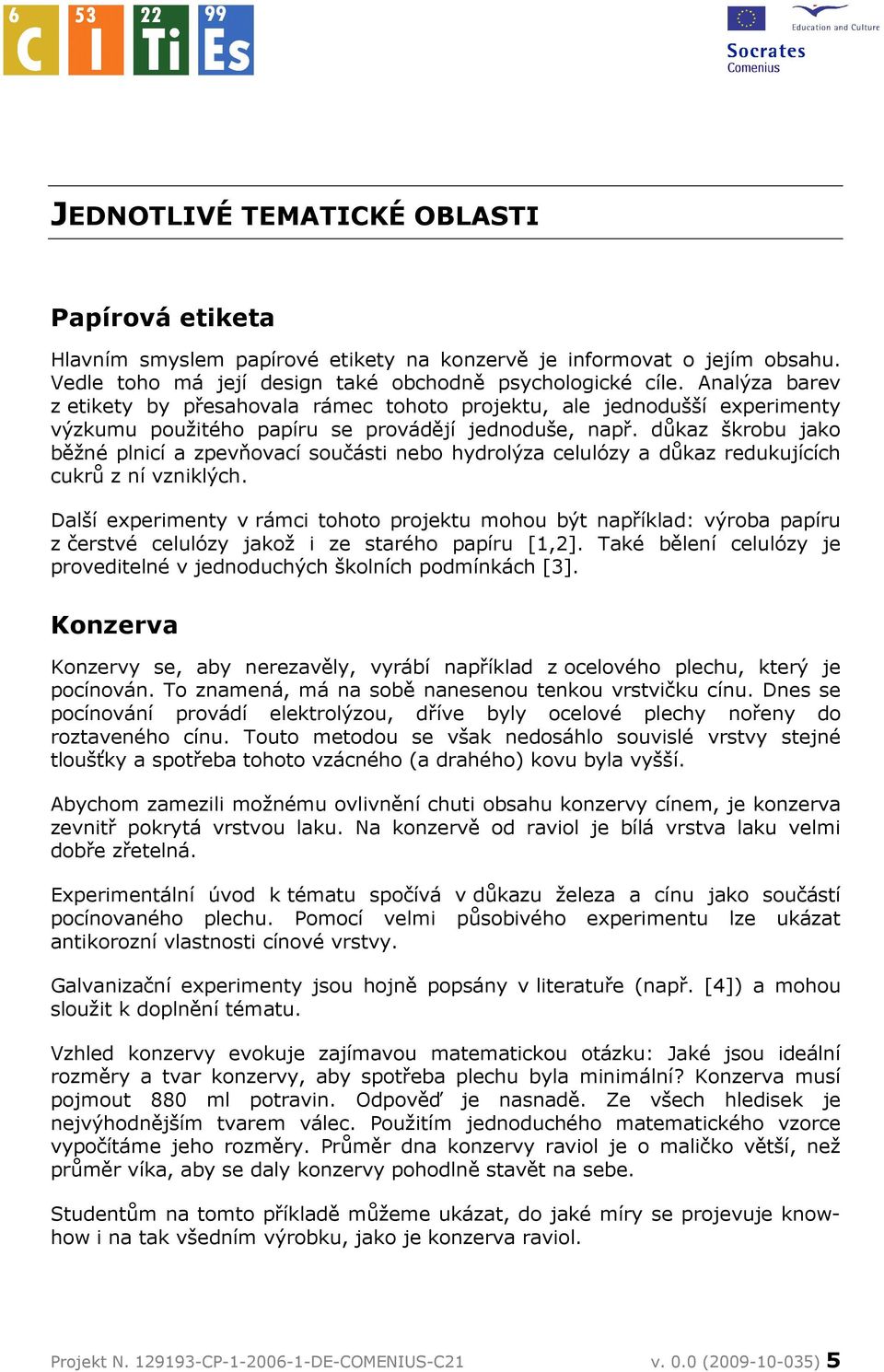 důkaz škrobu jako běžné plnicí a zpevňovací součásti nebo hydrolýza celulózy a důkaz redukujících cukrů z ní vzniklých.