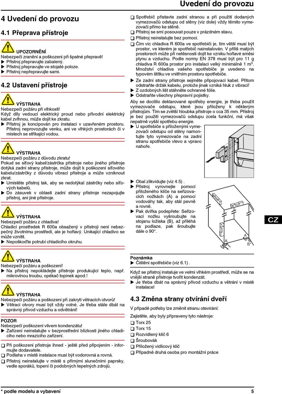 u Přístroj je koncipován pro instalaci v uzavřeném prostoru. Přístroj neprovozujte venku, ani ve vlhkých prostorách či v místech se stříkající vodou. Nebezpečí požáru z důvodu zkratu!