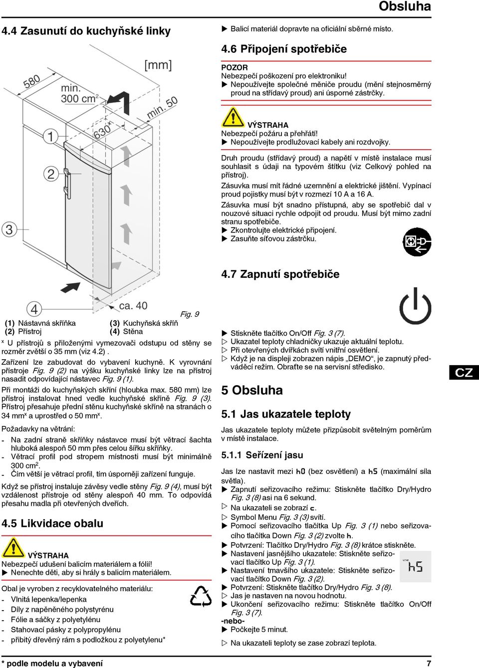 Druh proudu (střídavý proud) a napětí v místě instalace musí souhlasit s údaji na typovém štítku (viz Celkový pohled na přístroj). Zásuvka musí mít řádné uzemnění a elektrické jištění.