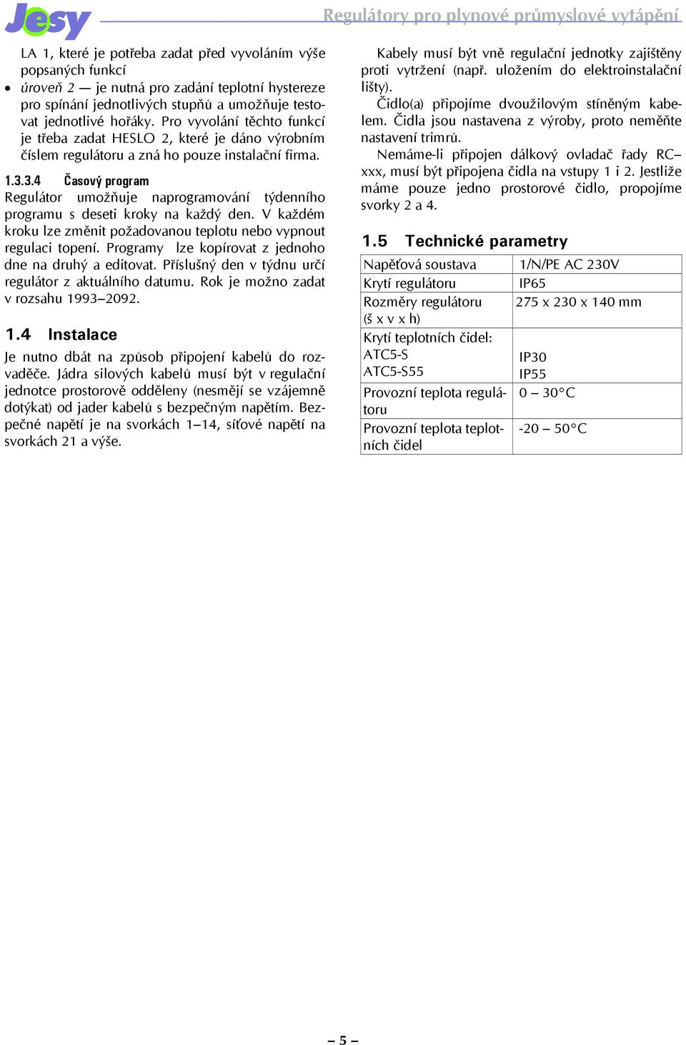 3.4 Časový program Regulátor umožňuje naprogramování týdenního programu s deseti kroky na každý den. V každém kroku lze změnit požadovanou teplotu nebo vypnout regulaci topení.