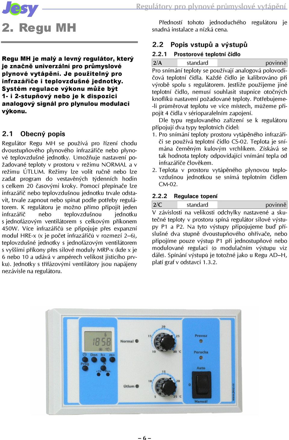 Umožňuje nastavení požadované teploty v prostoru v režimu NORMAL a v režimu ÚTLUM. Režimy lze volit ručně nebo lze zadat program do vestavěných týdenních hodin s celkem 20 časovými kroky.