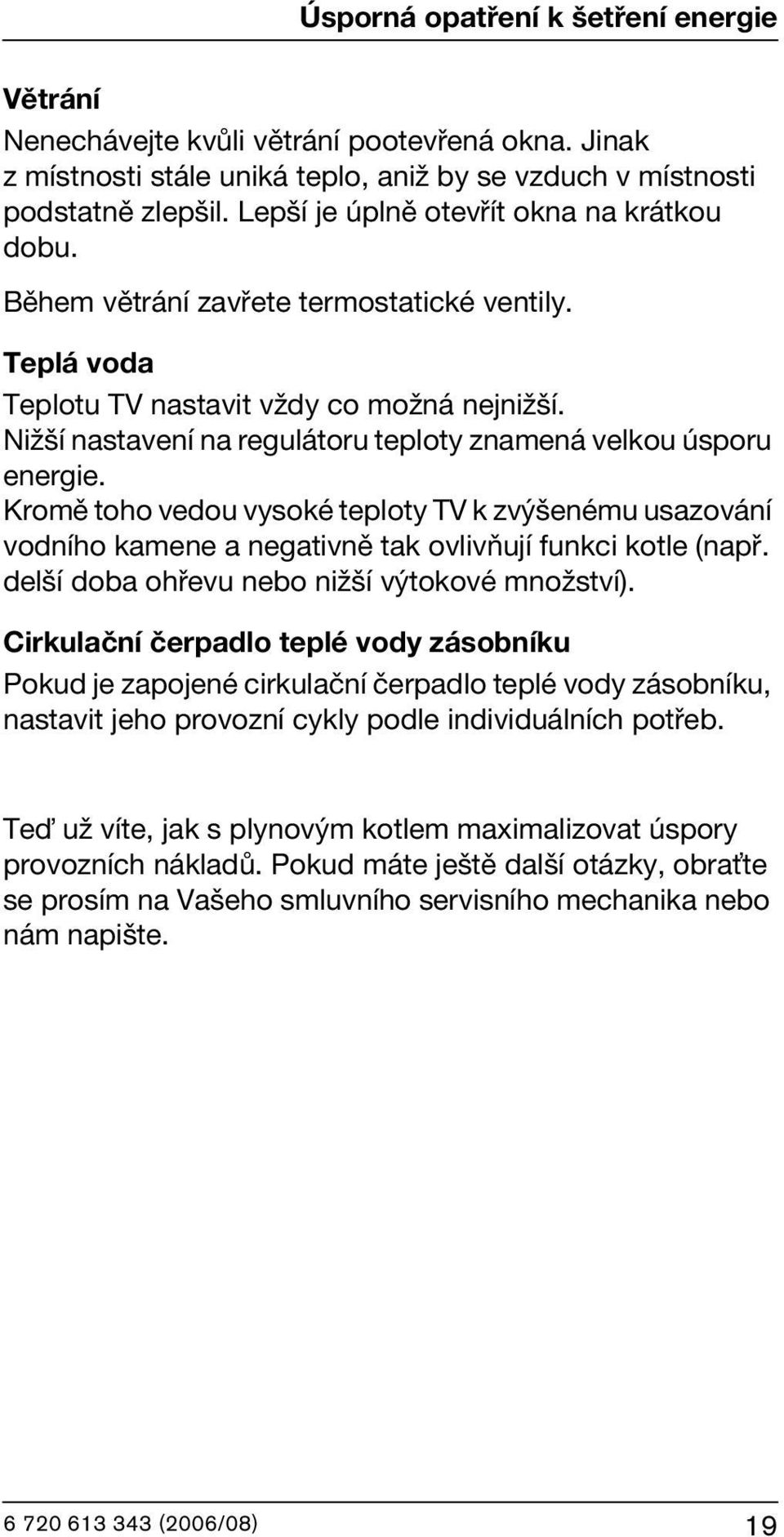 Nižší nastavení na regulátoru teploty znamená velkou úsporu energie. Kromě toho vedou vysoké teploty TV k zvýšenému usazování vodního kamene a negativně tak ovlivňují funkci kotle (např.