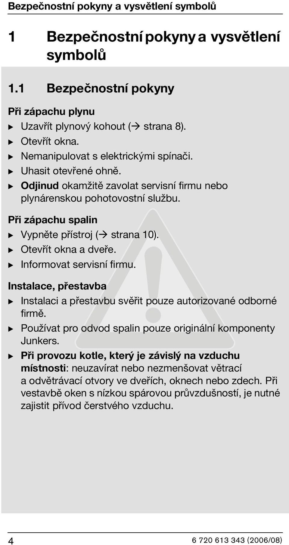 B Otevřít okna a dveře. B Informovat servisní firmu. Instalace, přestavba B Instalaci a přestavbu svěřit pouze autorizované odborné firmě.