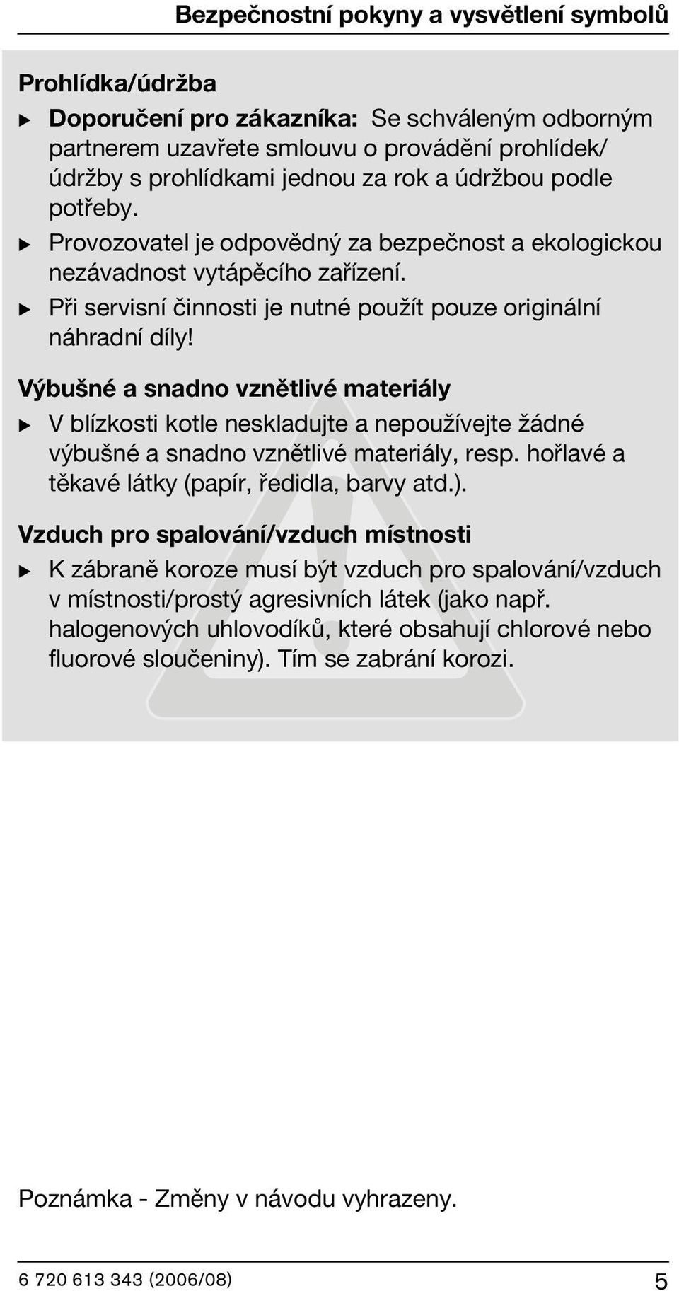 Výbušné a snadno vznětlivé materiály B V blízkosti kotle neskladujte a nepoužívejte žádné výbušné a snadno vznětlivé materiály, resp. hořlavé a těkavé látky (papír, ředidla, barvy atd.).