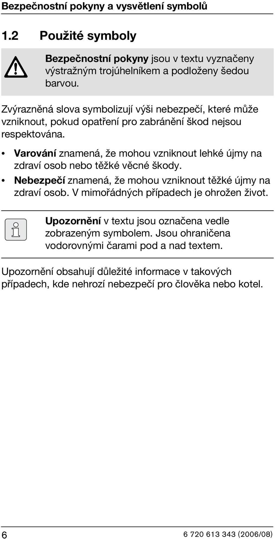 Varování znamená, že mohou vzniknout lehké újmy na zdraví osob nebo těžké věcné škody. Nebezpečí znamená, že mohou vzniknout těžké újmy na zdraví osob.