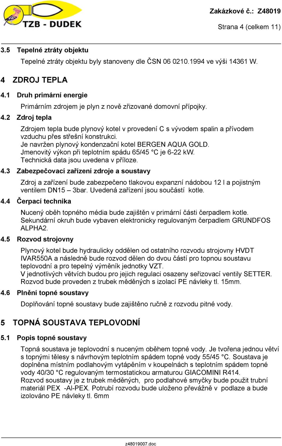 2 Zdroj tepla Zdrojem tepla bude plynový kotel v provedení C s vývodem spalin a přívodem vzduchu přes střešní konstrukci. Je navržen plynový kondenzační kotel BERGEN AQUA GOLD.