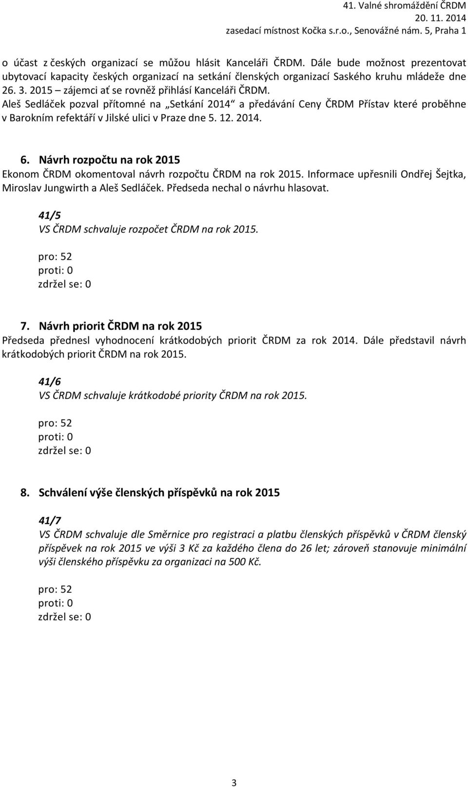 2014. 6. Návrh rozpočtu na rok 2015 Ekonom ČRDM okomentoval návrh rozpočtu ČRDM na rok 2015. Informace upřesnili Ondřej Šejtka, Miroslav Jungwirth a Aleš Sedláček. Předseda nechal o návrhu hlasovat.