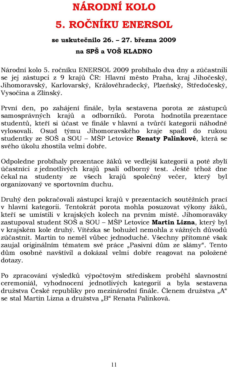 Zlínský. První den, po zahájení finále, byla sestavena porota ze zástupců samosprávných krajů a odborníků.