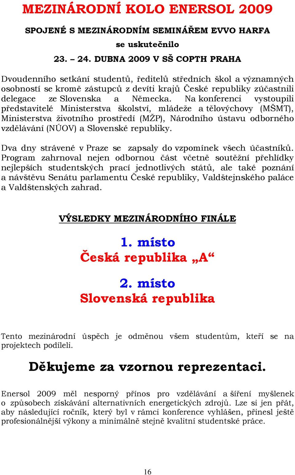 Na konferenci vystoupili představitelé Ministerstva školství, mládeže a tělovýchovy (MŠMT), Ministerstva životního prostředí (MŽP), Národního ústavu odborného vzdělávání (NÚOV) a Slovenské republiky.