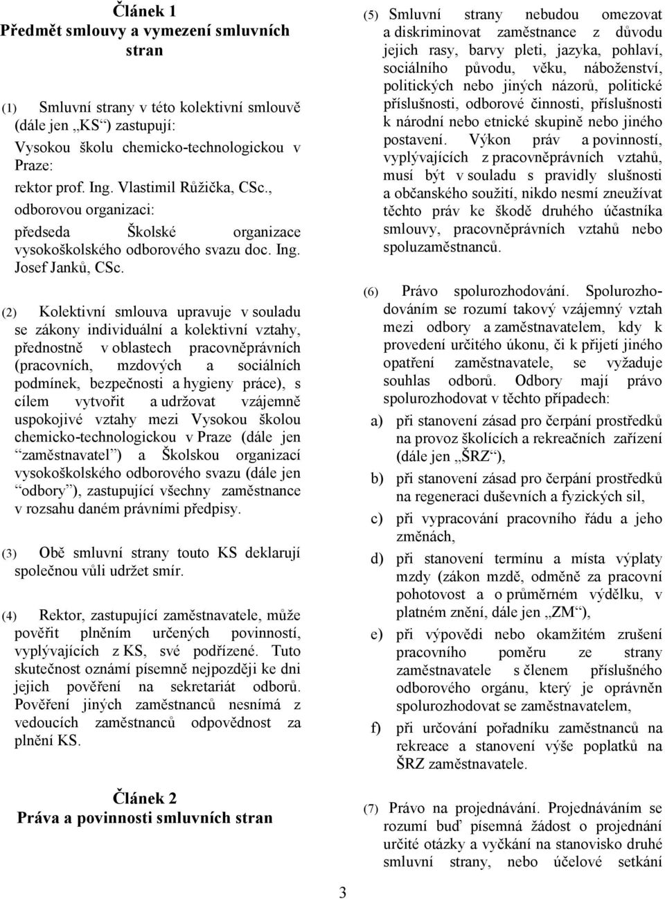 (2) Kolektivní smlouva upravuje v souladu se zákony individuální a kolektivní vztahy, přednostně v oblastech pracovněprávních (pracovních, mzdových a sociálních podmínek, bezpečnosti a hygieny