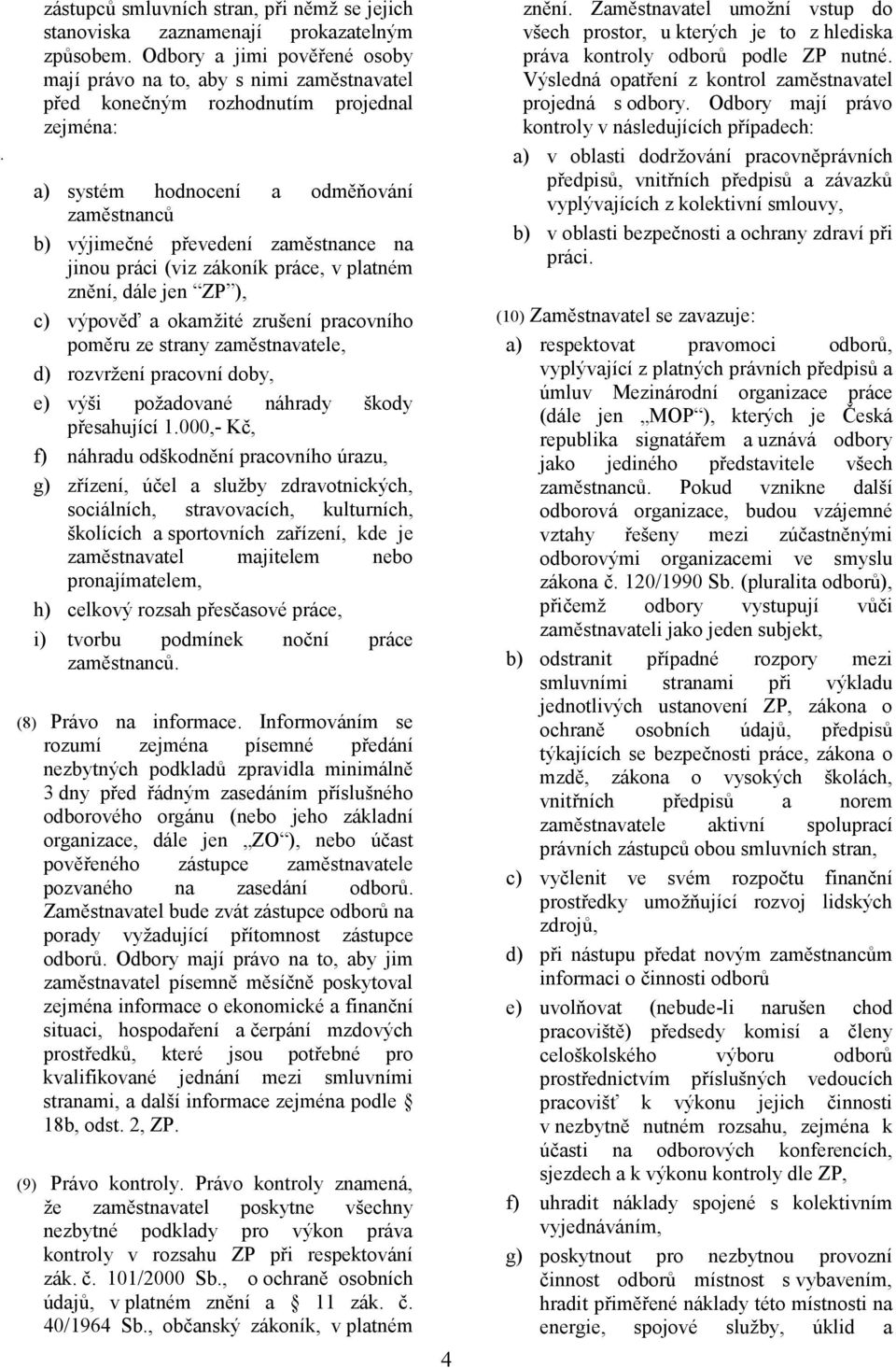 jinou práci (viz zákoník práce, v platném znění, dále jen ZP ), c) výpověď a okamžité zrušení pracovního poměru ze strany zaměstnavatele, d) rozvržení pracovní doby, e) výši požadované náhrady škody