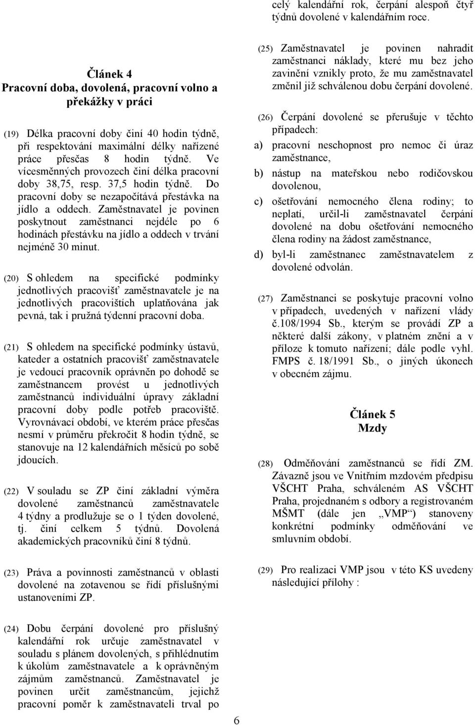 Ve vícesměnných provozech činí délka pracovní doby 38,75, resp. 37,5 hodin týdně. Do pracovní doby se nezapočítává přestávka na jídlo a oddech.