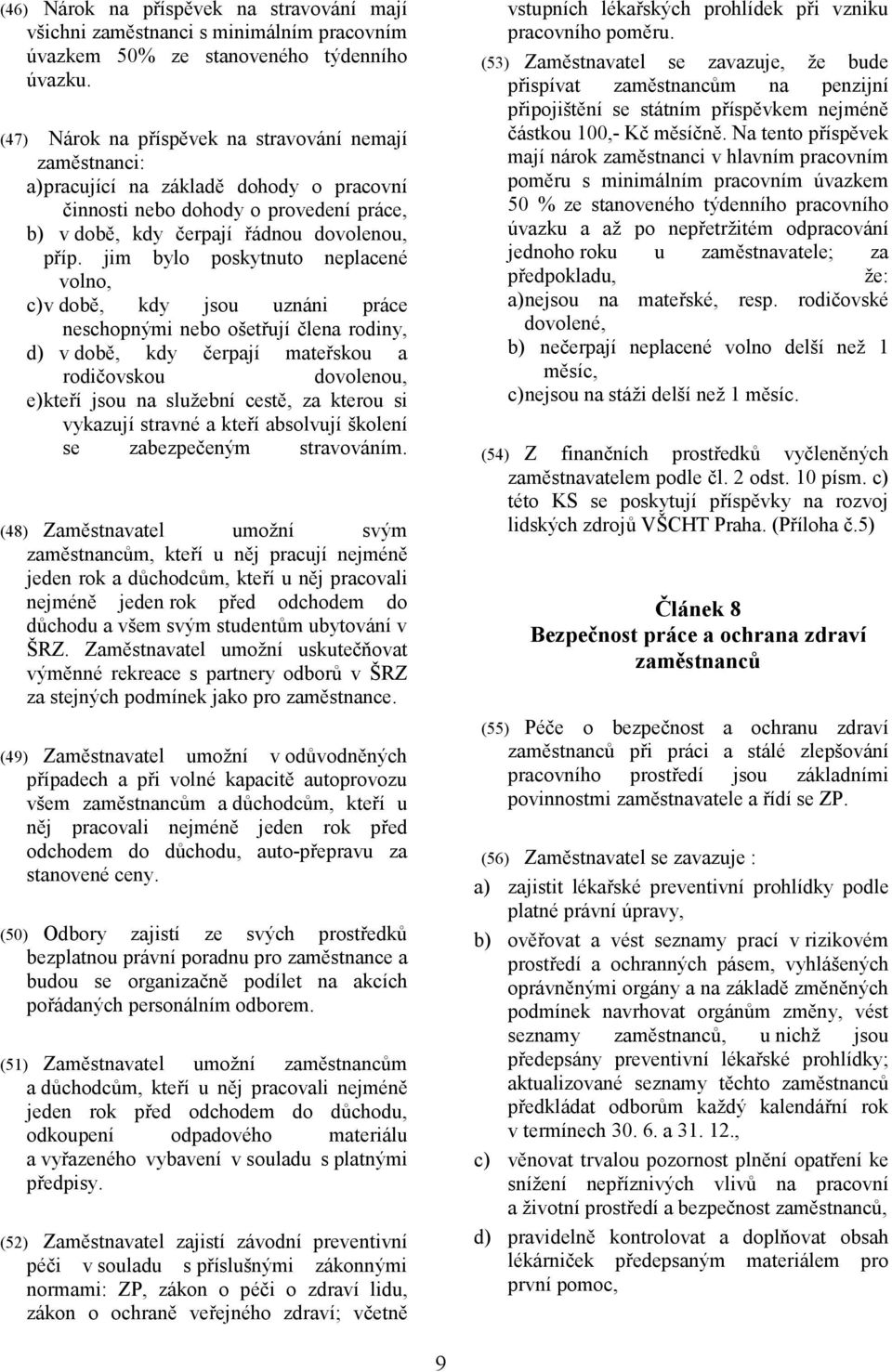 jim bylo poskytnuto neplacené volno, c) v době, kdy jsou uznáni práce neschopnými nebo ošetřují člena rodiny, d) v době, kdy čerpají mateřskou a rodičovskou dovolenou, e) kteří jsou na služební