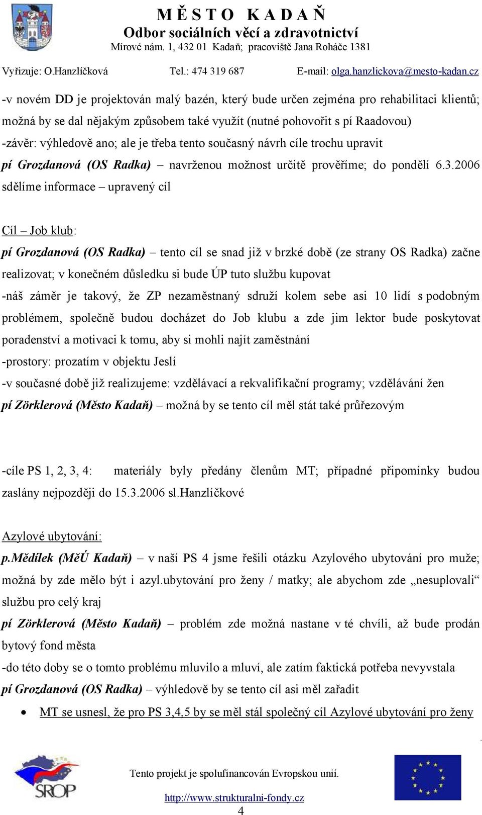 2006 sdělíme informace upravený cíl Cíl Job klub: pí Grozdanová (OS Radka) tento cíl se snad již v brzké době (ze strany OS Radka) začne realizovat; v konečném důsledku si bude ÚP tuto službu kupovat